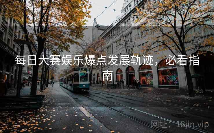 每日大赛娱乐爆点发展轨迹，必看指南
