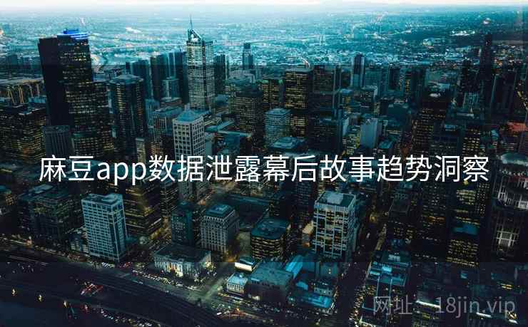 麻豆app数据泄露幕后故事趋势洞察