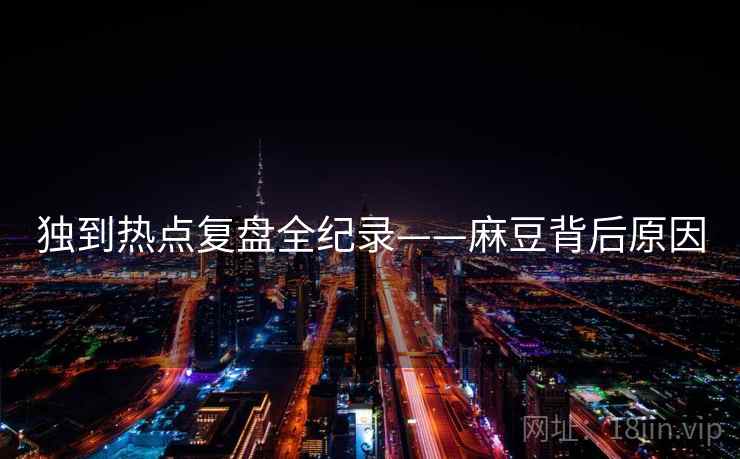 独到热点复盘全纪录——麻豆背后原因