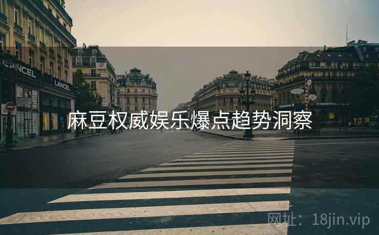 麻豆权威娱乐爆点趋势洞察