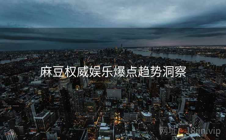 麻豆权威娱乐爆点趋势洞察