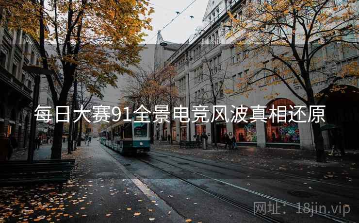 每日大赛91全景电竞风波真相还原