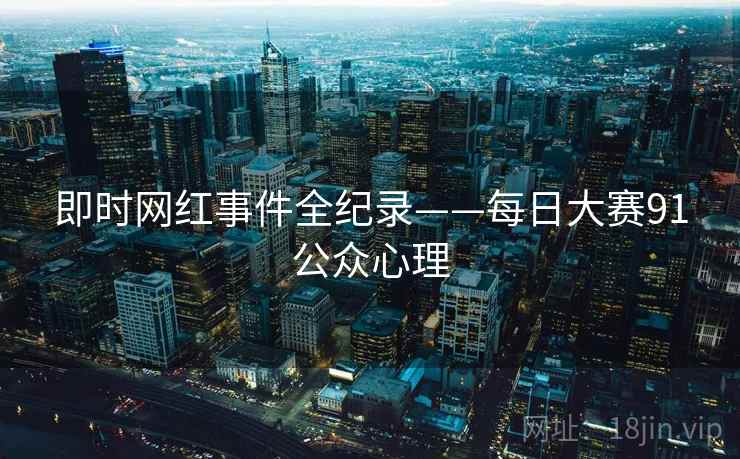 即时网红事件全纪录——每日大赛91公众心理