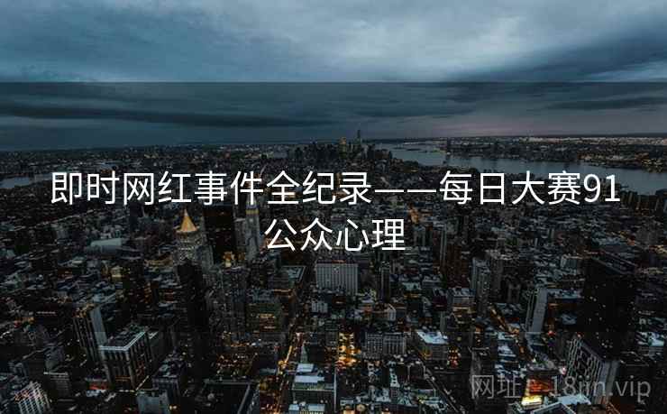 即时网红事件全纪录——每日大赛91公众心理