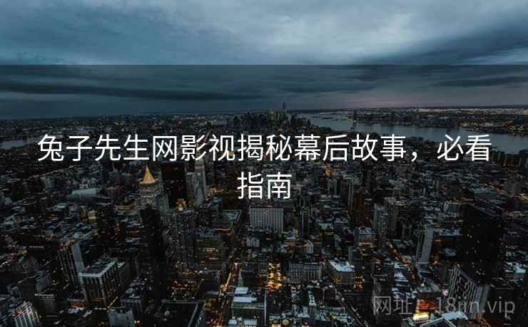 兔子先生网影视揭秘幕后故事，必看指南