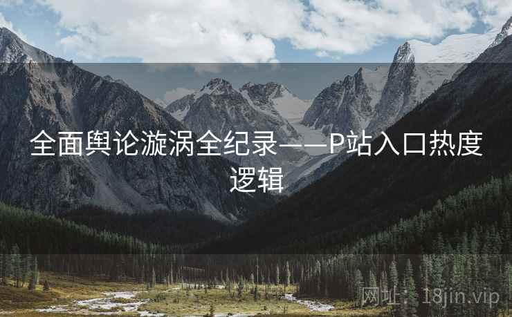 全面舆论漩涡全纪录——P站入口热度逻辑