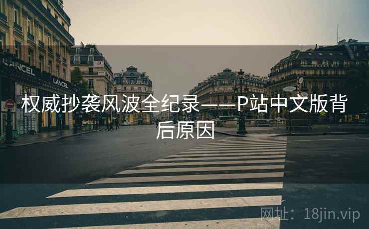权威抄袭风波全纪录——P站中文版背后原因