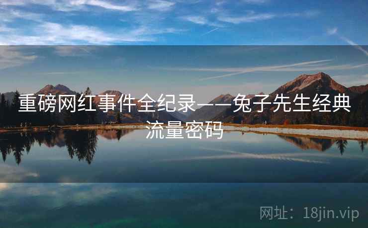 重磅网红事件全纪录——兔子先生经典流量密码