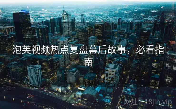 泡芙视频热点复盘幕后故事，必看指南