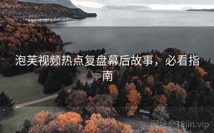 泡芙视频热点复盘幕后故事，必看指南