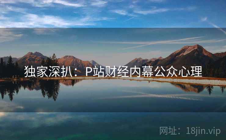 独家深扒：P站财经内幕公众心理