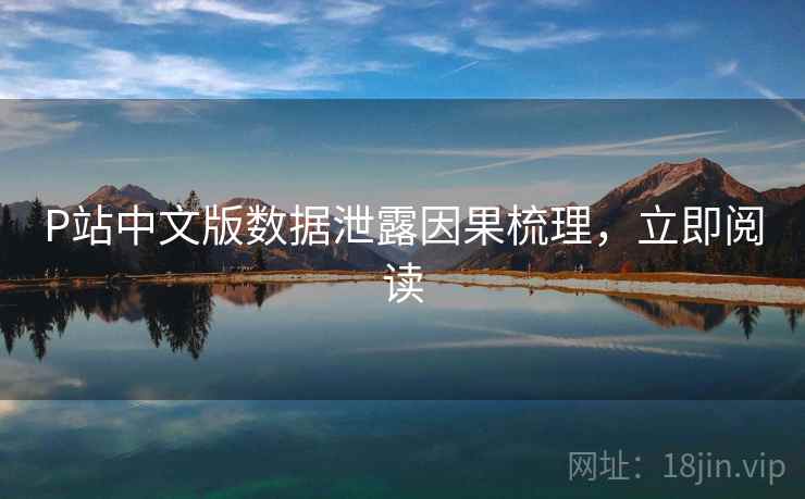 P站中文版数据泄露因果梳理，立即阅读