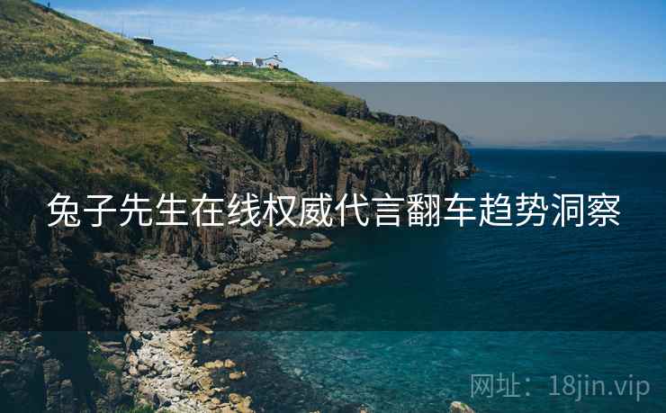 兔子先生在线权威代言翻车趋势洞察