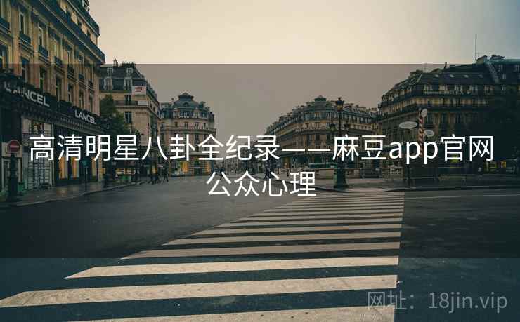 高清明星八卦全纪录——麻豆app官网公众心理