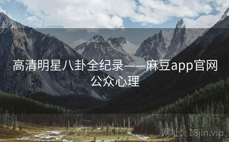 高清明星八卦全纪录——麻豆app官网公众心理