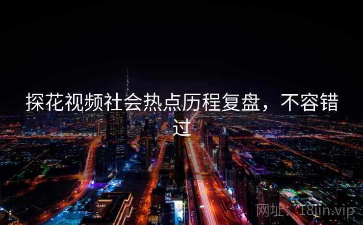 探花视频社会热点历程复盘，不容错过