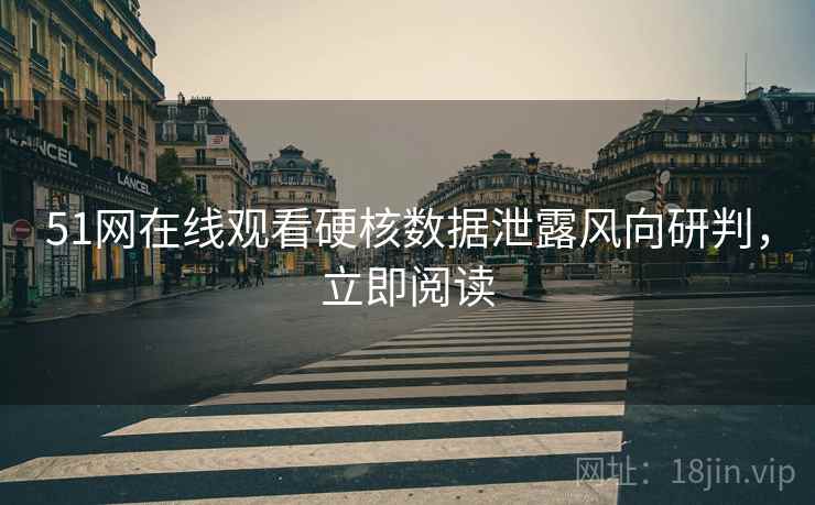 51网在线观看硬核数据泄露风向研判，立即阅读