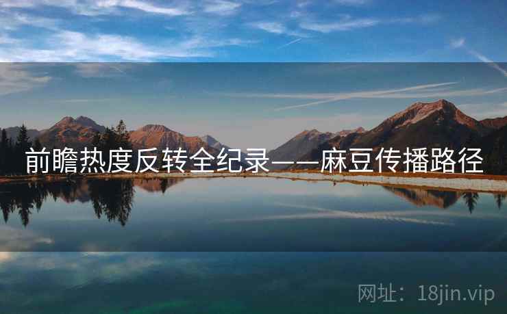 前瞻热度反转全纪录——麻豆传播路径
