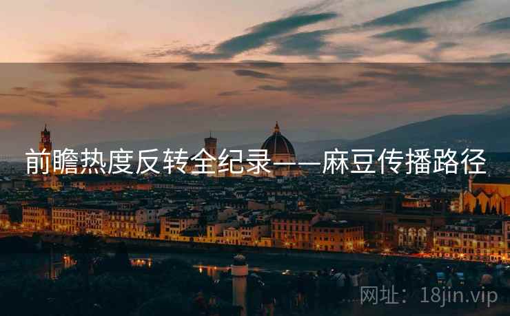 前瞻热度反转全纪录——麻豆传播路径