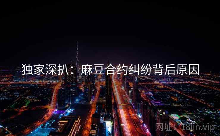 独家深扒：麻豆合约纠纷背后原因