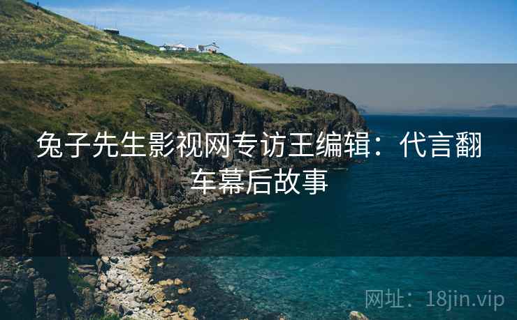 兔子先生影视网专访王编辑：代言翻车幕后故事