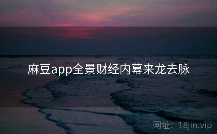 麻豆app全景财经内幕来龙去脉