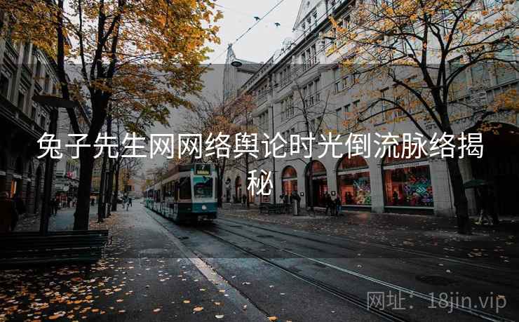 兔子先生网网络舆论时光倒流脉络揭秘