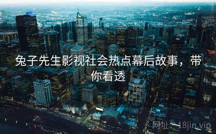 兔子先生影视社会热点幕后故事，带你看透