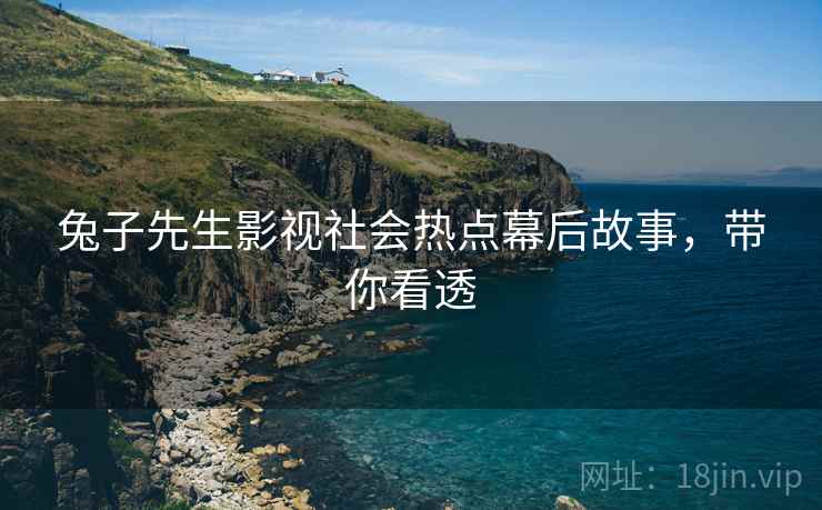 兔子先生影视社会热点幕后故事，带你看透