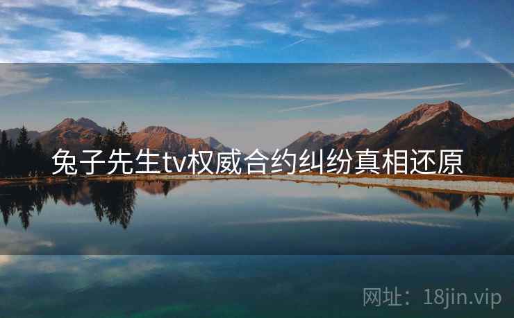 兔子先生tv权威合约纠纷真相还原