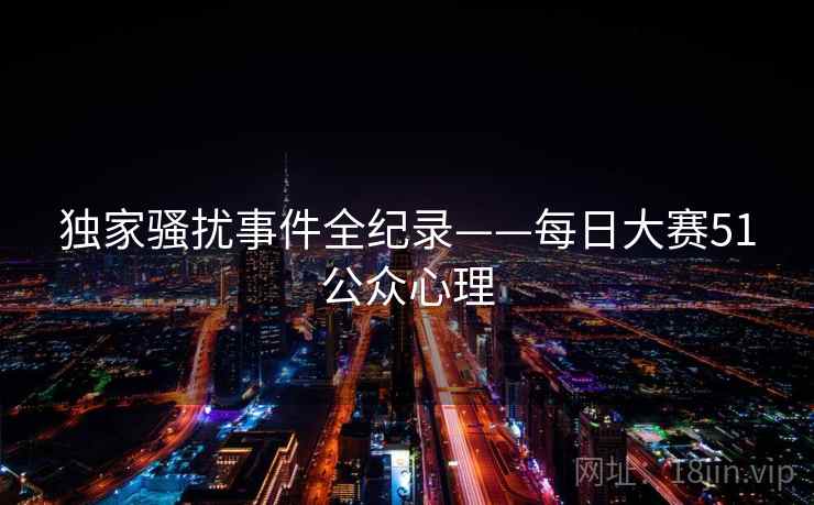 独家骚扰事件全纪录——每日大赛51公众心理