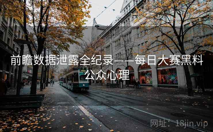 前瞻数据泄露全纪录——每日大赛黑料公众心理