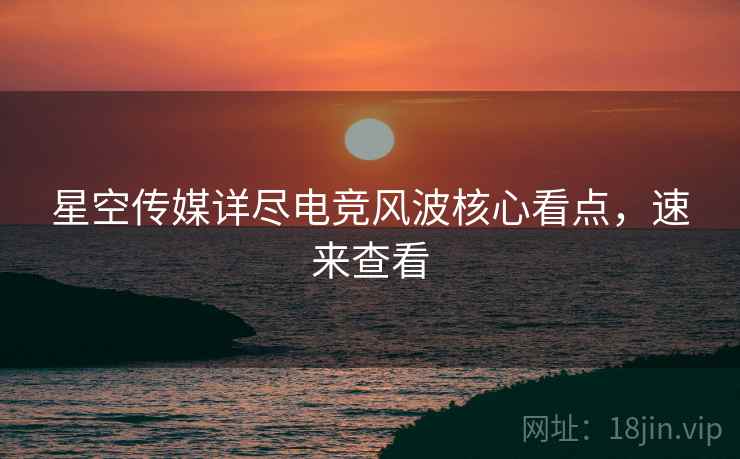 星空传媒详尽电竞风波核心看点，速来查看
