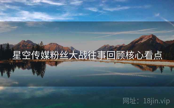 星空传媒粉丝大战往事回顾核心看点