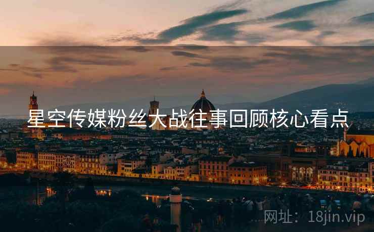 星空传媒粉丝大战往事回顾核心看点